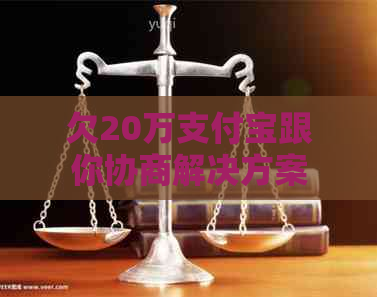 欠20万支付宝跟你协商解决方案