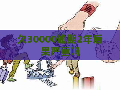欠30000逾期2年后果严重吗