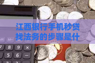 江西银行手机秒贷找法务的步骤是什么
