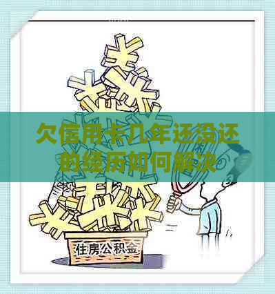 欠信用卡几年还没还的经历如何解决