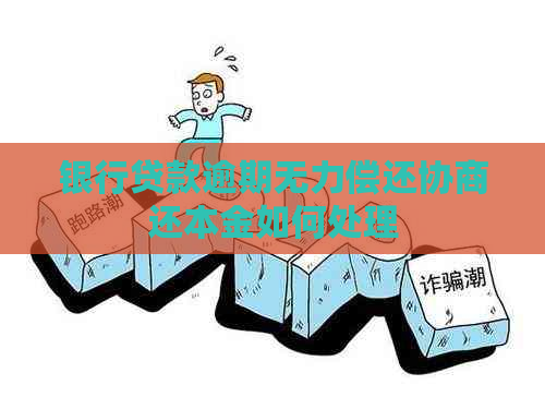 银行贷款逾期无力偿还协商还本金如何处理