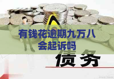 有钱花逾期九万八会起诉吗
