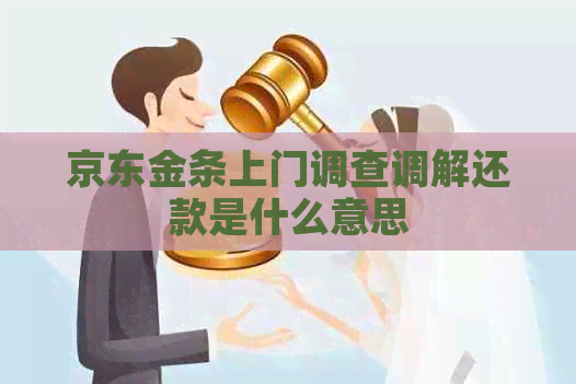 京东金条上门调查调解还款是什么意思