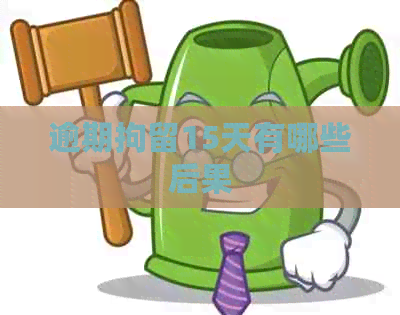逾期拘留15天有哪些后果 逾期拘留15天有哪些后果