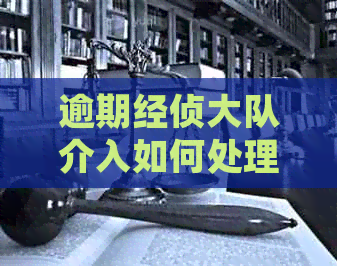 逾期经侦大队介入如何处理