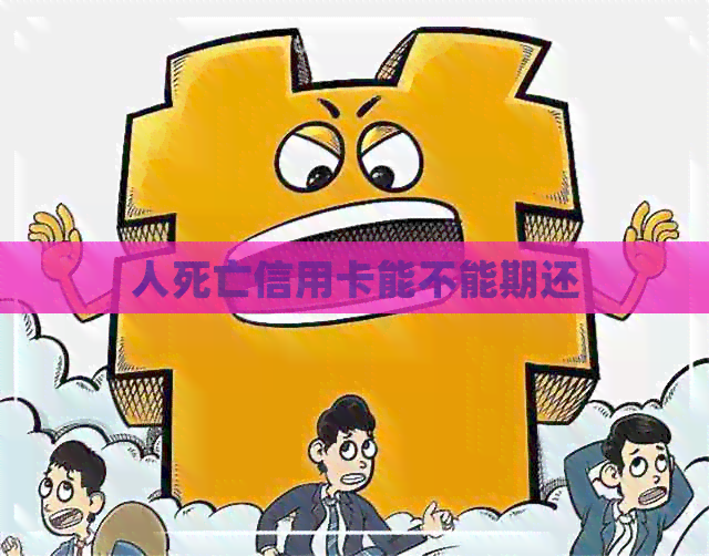 人死亡信用卡能不能期还
