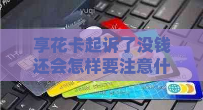 享花卡起诉了没钱还会怎样要注意什么