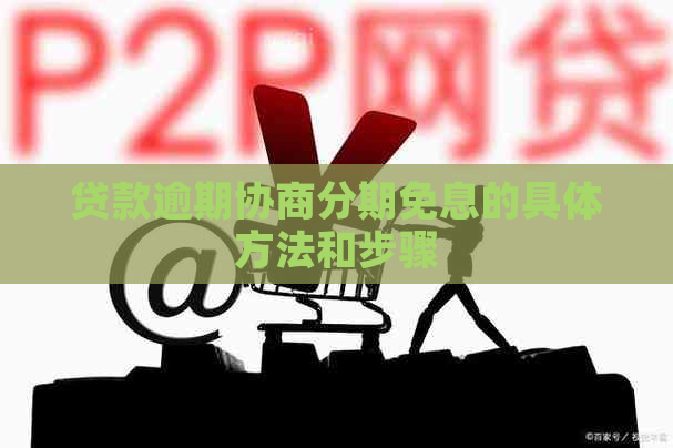贷款逾期协商分期免息的具体方法和步骤