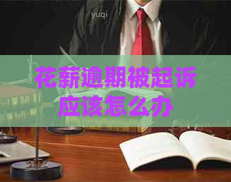 花薪逾期被起诉应该怎么办
