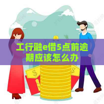 工行融e借5点前逾期应该怎么办