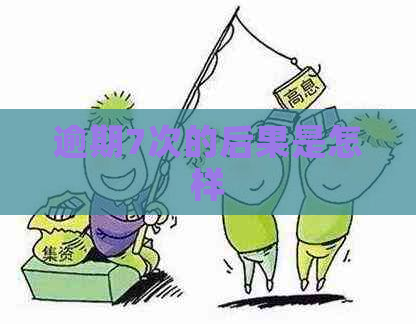 逾期7次的后果是怎样