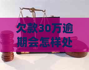 欠款30万逾期会怎样处理