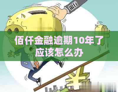佰仟金融逾期10年了应该怎么办