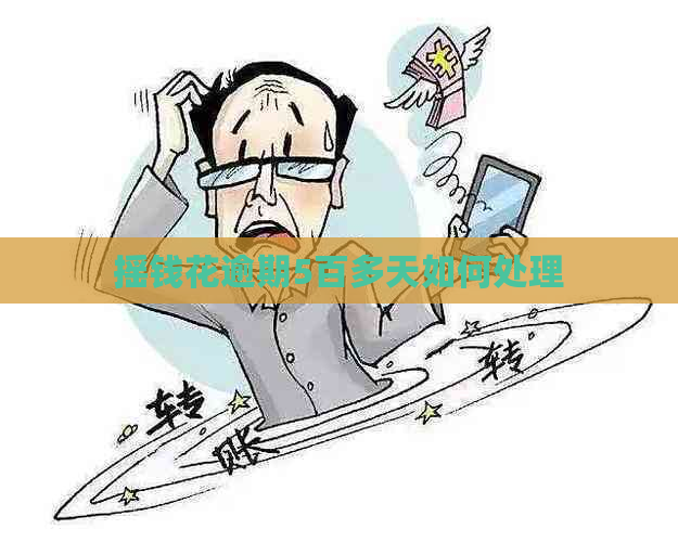 摇钱花逾期5百多天如何处理