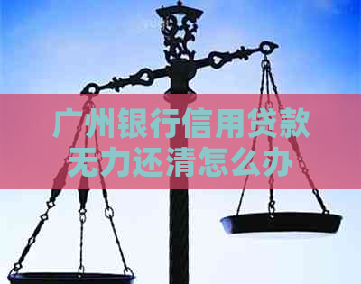 广州银行信用贷款无力还清怎么办