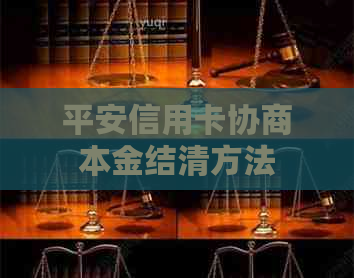 平安信用卡协商本金结清方法