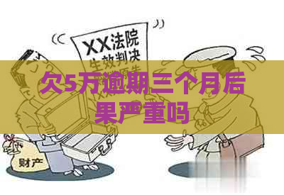 欠5万逾期三个月后果严重吗