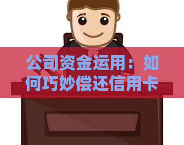 公司资金运用：如何巧妙偿还信用卡欠款