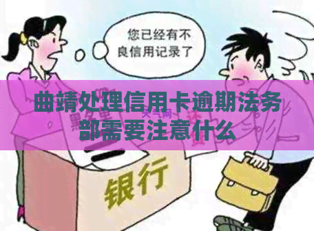 曲靖处理信用卡逾期法务部需要注意什么