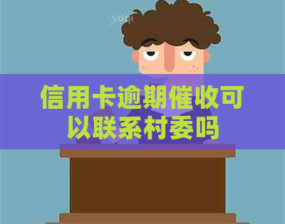 信用卡逾期可以联系村委吗