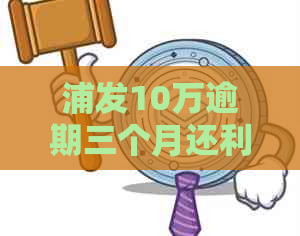 浦发10万逾期三个月还利息多少