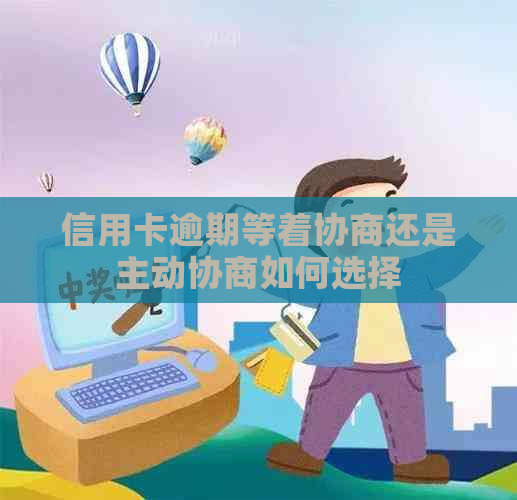 信用卡逾期等着协商还是主动协商如何选择