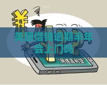 美团借钱逾期半年会上门吗