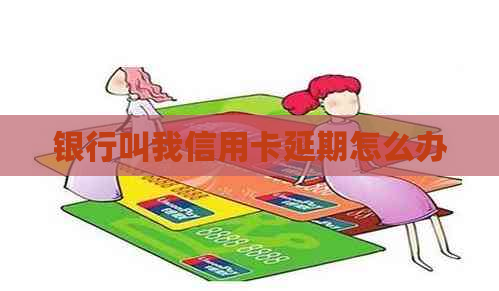 银行叫我信用卡延期怎么办