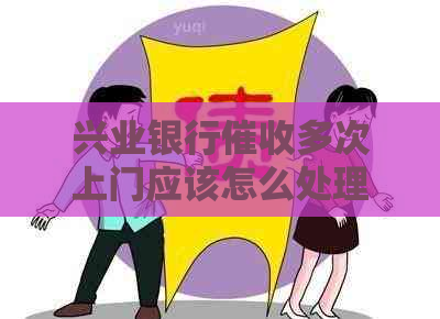 兴业银行多次上门应该怎么处理