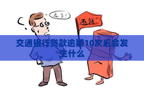 交通银行贷款逾期10次后会发生什么