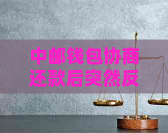 中邮钱包协商还款后突然反悔怎么办