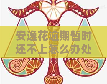 安逸花逾期暂时还不上怎么办处理方式