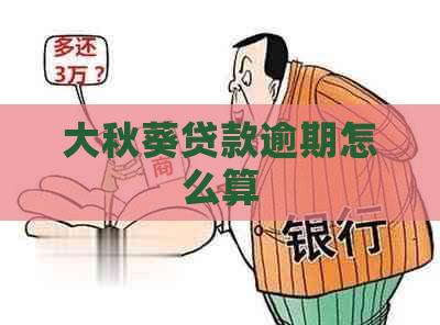 大秋葵贷款逾期怎么算