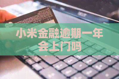 小米金融逾期一年会上门吗