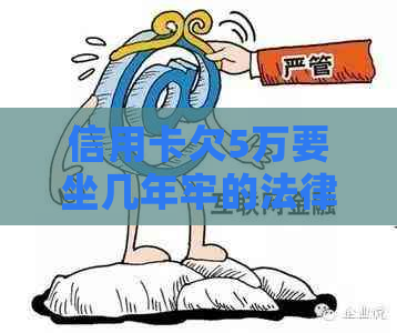 信用卡欠5万要坐几年牢的法律后果是什么
