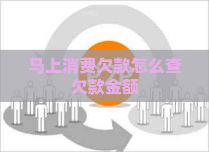 马上消费欠款怎么查欠款金额 马上消费欠款怎么查欠款金额