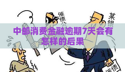 中邮消费金融逾期7天会有怎样的后果