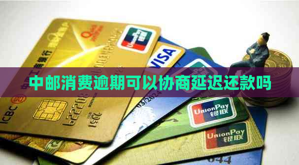 中邮消费逾期可以协商延迟还款吗