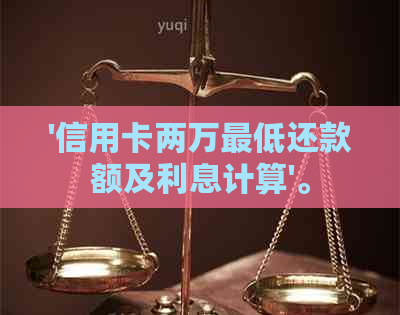 '信用卡两万更低还款额及利息计算'。