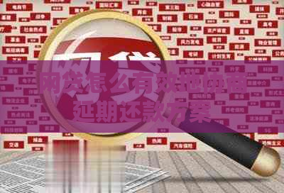网贷怎么有效地协商延期还款方案