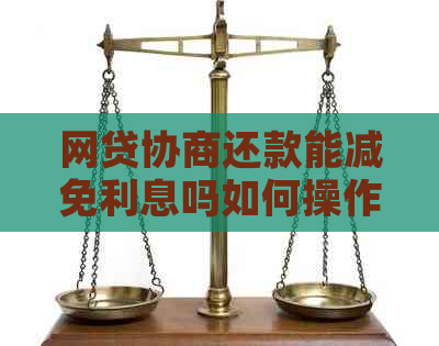 网贷协商还款能减免利息吗如何操作有效果