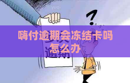 嗨付逾期会冻结卡吗怎么办