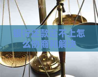 银行还款还不上怎么协商和解决