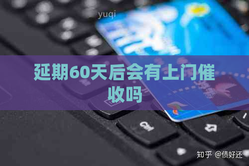 延期60天后会有上门吗