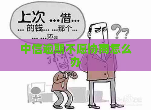中信逾期不愿协商怎么办