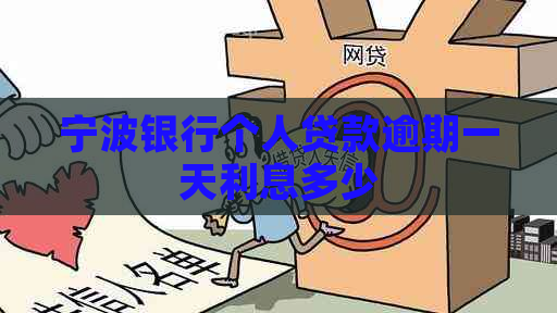 宁波银行个人贷款逾期一天利息多少