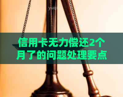信用卡无力偿还2个月了的问题处理要点及条件