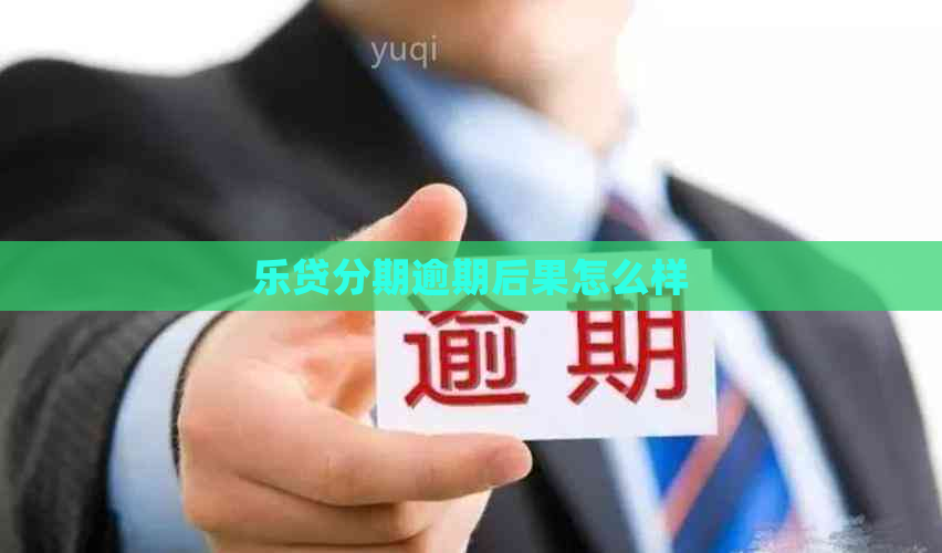 乐贷分期逾期后果怎么样