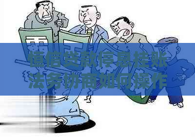 恒信贷款停息挂账法务协商如何操作