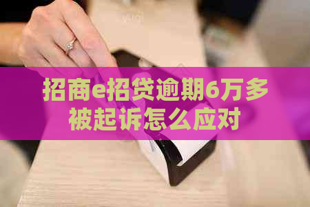 招商e招贷逾期6万多被起诉怎么应对